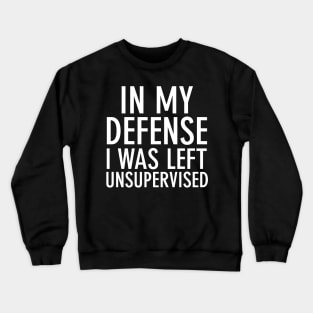 In my defense I was left unsupervised Crewneck Sweatshirt